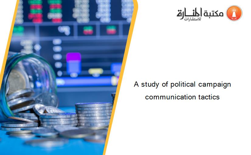 A study of political campaign communication tactics