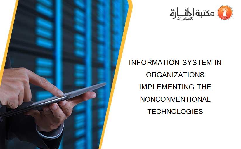 INFORMATION SYSTEM IN ORGANIZATIONS IMPLEMENTING THE NONCONVENTIONAL TECHNOLOGIES
