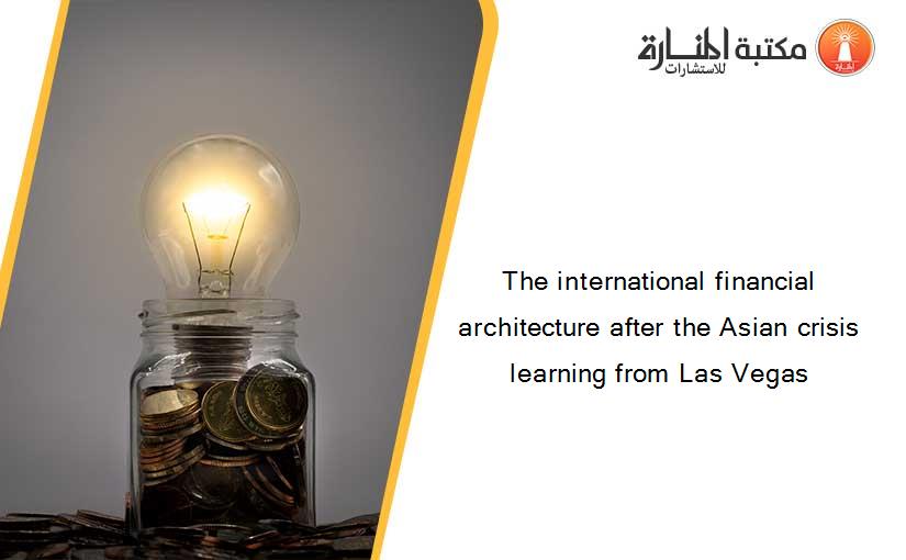 The international financial architecture after the Asian crisis learning from Las Vegas