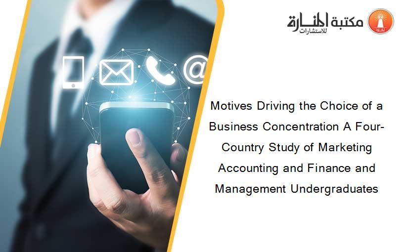Motives Driving the Choice of a Business Concentration A Four-Country Study of Marketing Accounting and Finance and Management Undergraduates