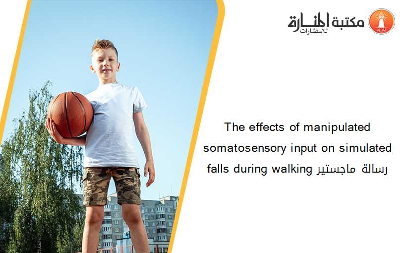 The effects of manipulated somatosensory input on simulated falls during walking رسالة ماجستير