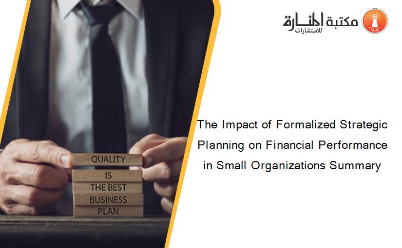 The Impact of Formalized Strategic Planning on Financial Performance in Small Organizations Summary