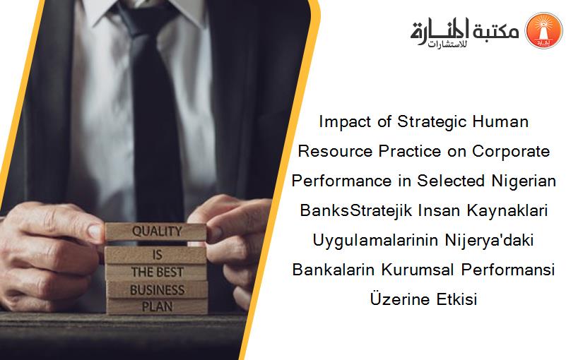 Impact of Strategic Human Resource Practice on Corporate Performance in Selected Nigerian BanksStratejik Insan Kaynaklari Uygulamalarinin Nijerya'daki Bankalarin Kurumsal Performansi Üzerine Etkisi