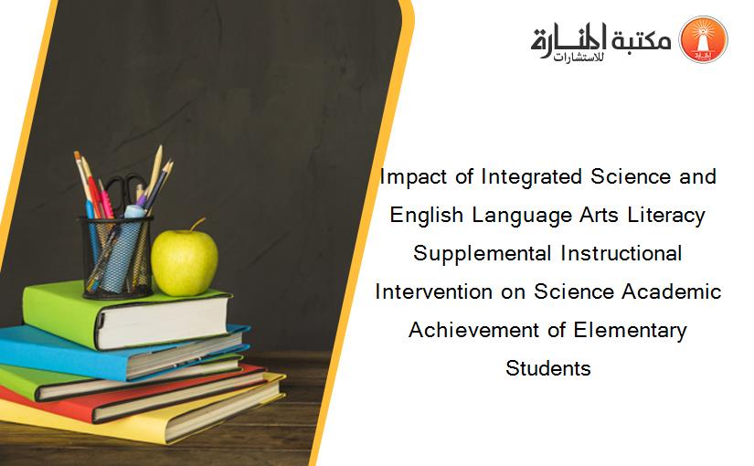 Impact of Integrated Science and English Language Arts Literacy Supplemental Instructional Intervention on Science Academic Achievement of Elementary Students