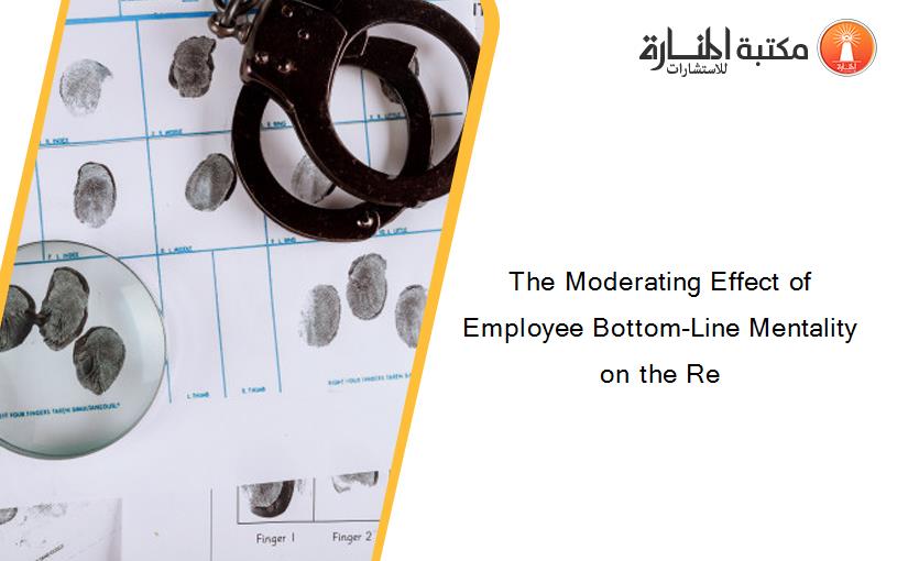 The Moderating Effect of Employee Bottom-Line Mentality on the Re