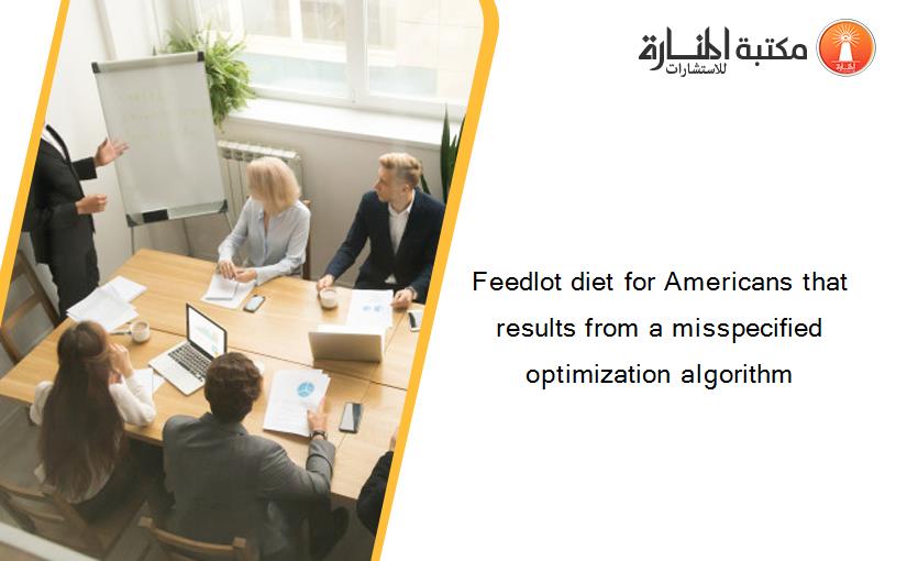 Feedlot diet for Americans that results from a misspecified optimization algorithm