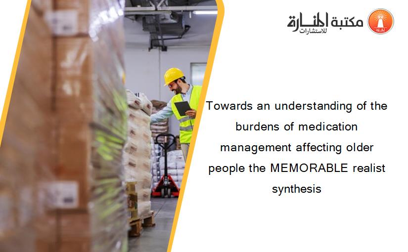 Towards an understanding of the burdens of medication management affecting older people the MEMORABLE realist synthesis