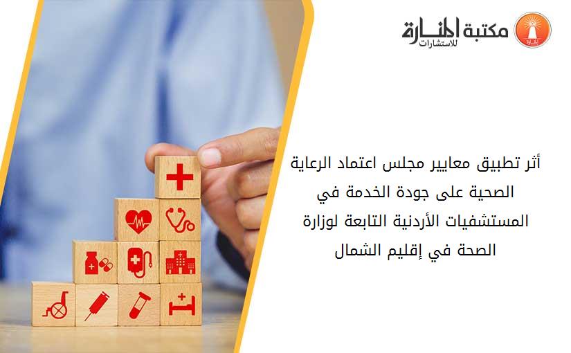أثر تطبيق معايير مجلس اعتماد الرعاية الصحية على جودة الخدمة في المستشفيات الأردنية التابعة لوزارة الصحة في إقليم الشمال