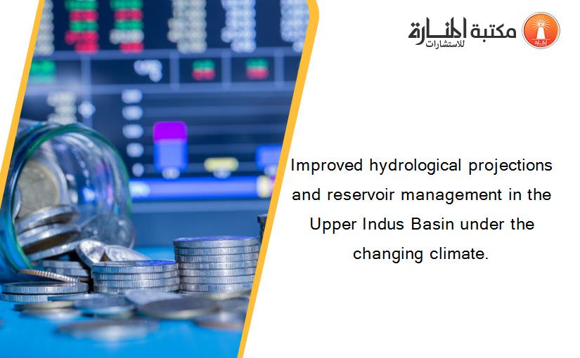 Improved hydrological projections and reservoir management in the Upper Indus Basin under the changing climate.