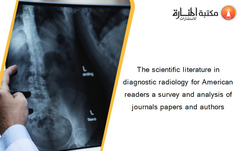 The scientific literature in diagnostic radiology for American readers a survey and analysis of journals papers and authors‏