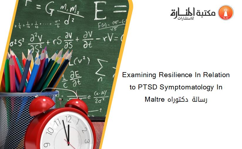 Examining Resilience In Relation to PTSD Symptomatology In Maltre رسالة دكتوراه