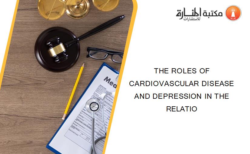 THE ROLES OF CARDIOVASCULAR DISEASE AND DEPRESSION IN THE RELATIO