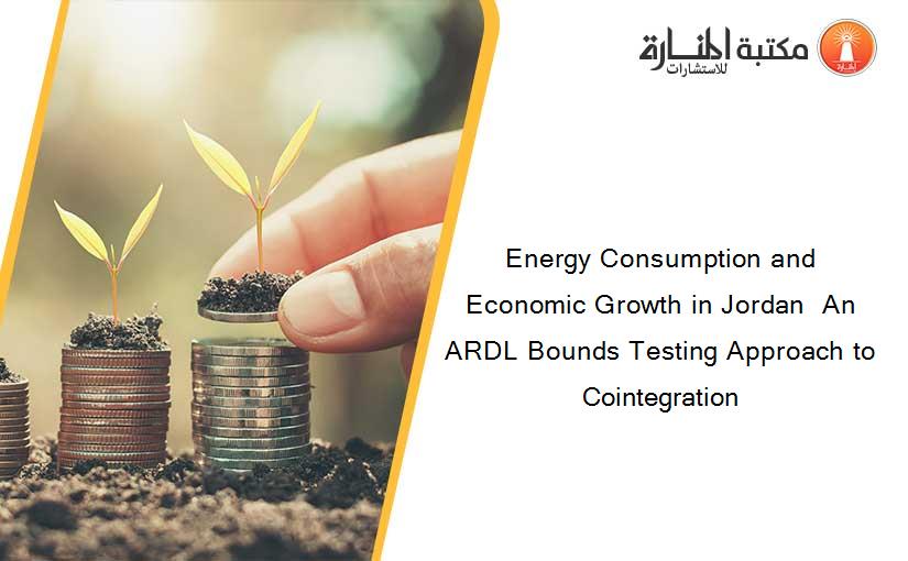 Energy Consumption and Economic Growth in Jordan  An ARDL Bounds Testing Approach to Cointegration