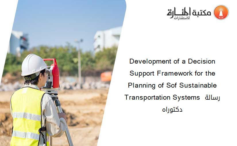 Development of a Decision Support Framework for the Planning of Sof Sustainable Transportation Systems رسالة دكتوراه