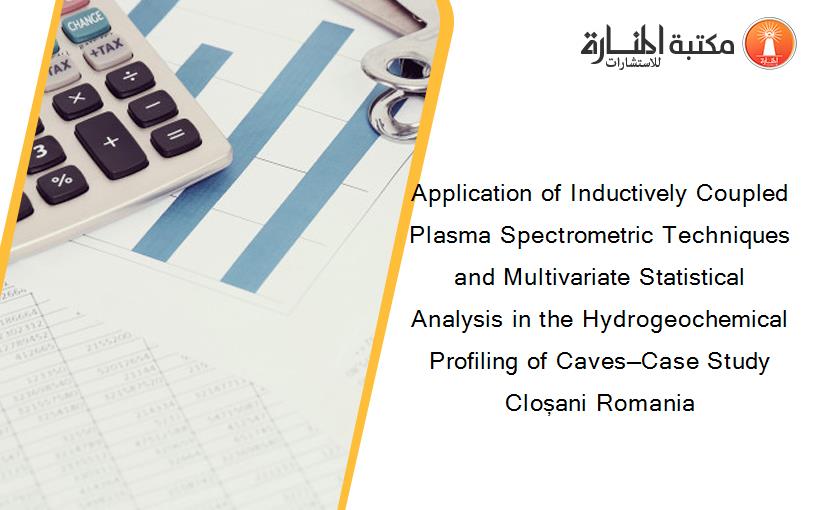 Application of Inductively Coupled Plasma Spectrometric Techniques and Multivariate Statistical Analysis in the Hydrogeochemical Profiling of Caves—Case Study Cloșani Romania