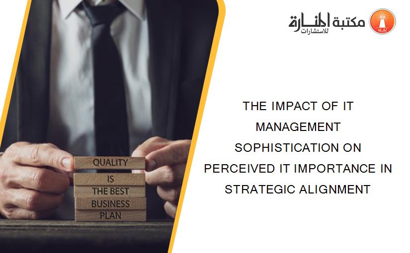 THE IMPACT OF IT MANAGEMENT SOPHISTICATION ON PERCEIVED IT IMPORTANCE IN STRATEGIC ALIGNMENT