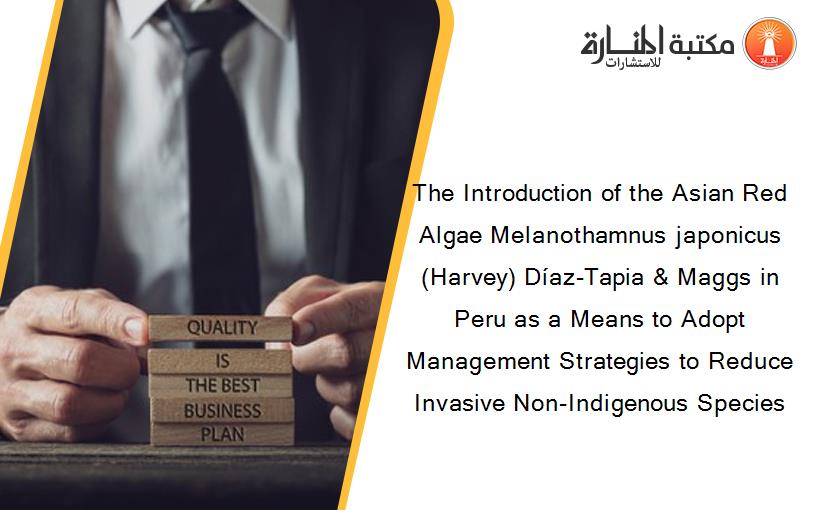 The Introduction of the Asian Red Algae Melanothamnus japonicus (Harvey) Díaz-Tapia & Maggs in Peru as a Means to Adopt Management Strategies to Reduce Invasive Non-Indigenous Species