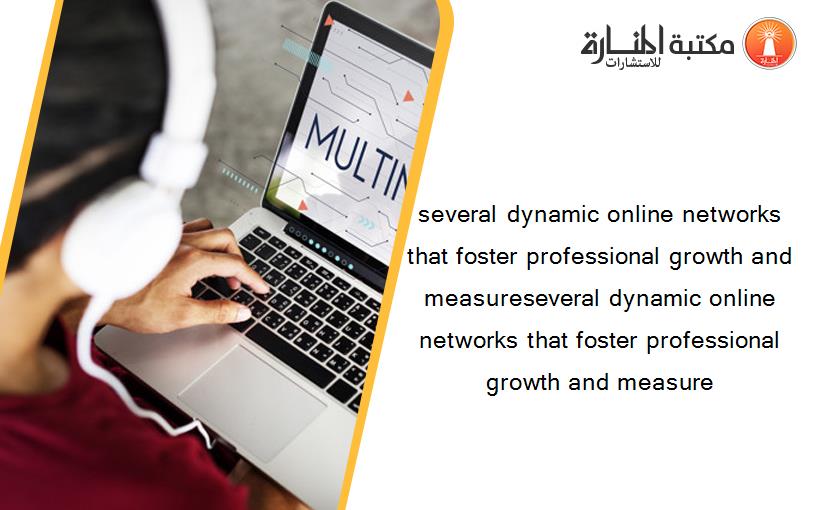 several dynamic online networks that foster professional growth and measureseveral dynamic online networks that foster professional growth and measure
