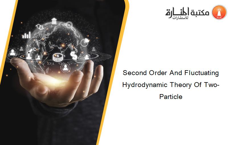 Second Order And Fluctuating Hydrodynamic Theory Of Two-Particle