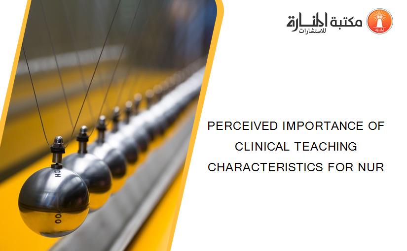 PERCEIVED IMPORTANCE OF CLINICAL TEACHING CHARACTERISTICS FOR NUR