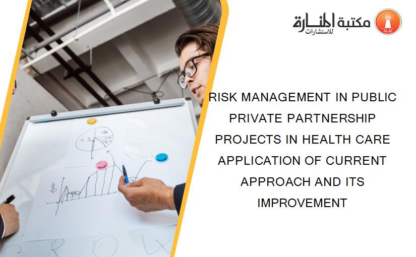 RISK MANAGEMENT IN PUBLIC PRIVATE PARTNERSHIP PROJECTS IN HEALTH CARE APPLICATION OF CURRENT APPROACH AND ITS IMPROVEMENT