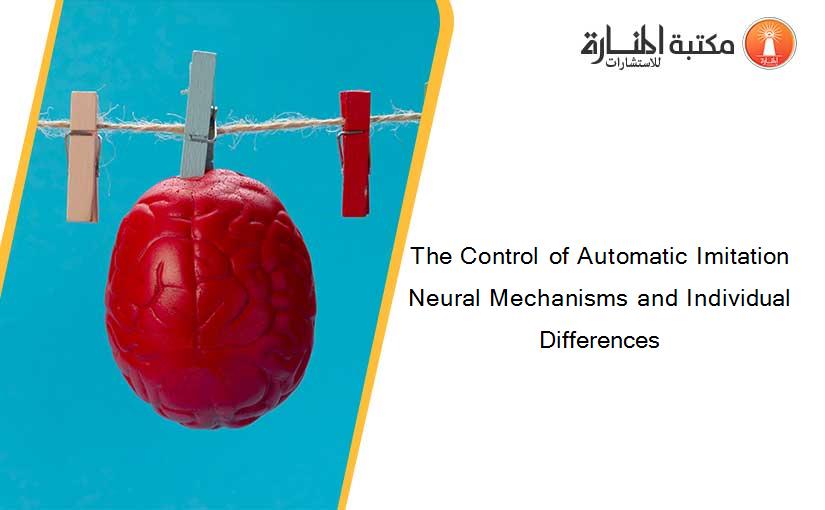 The Control of Automatic Imitation Neural Mechanisms and Individual Differences