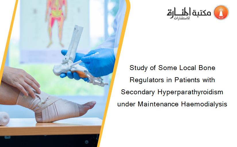 Study of Some Local Bone Regulators in Patients with Secondary Hyperparathyroidism under Maintenance Haemodialysis