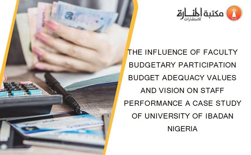 THE INFLUENCE OF FACULTY BUDGETARY PARTICIPATION BUDGET ADEQUACY VALUES AND VISION ON STAFF PERFORMANCE A CASE STUDY OF UNIVERSITY OF IBADAN NIGERIA