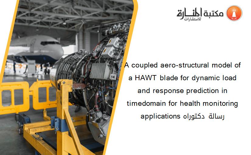 A coupled aero-structural model of a HAWT blade for dynamic load and response prediction in timedomain for health monitoring applications رسالة دكتوراه
