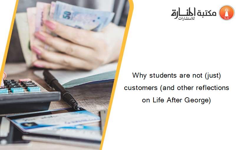 Why students are not (just) customers (and other reflections on Life After George)