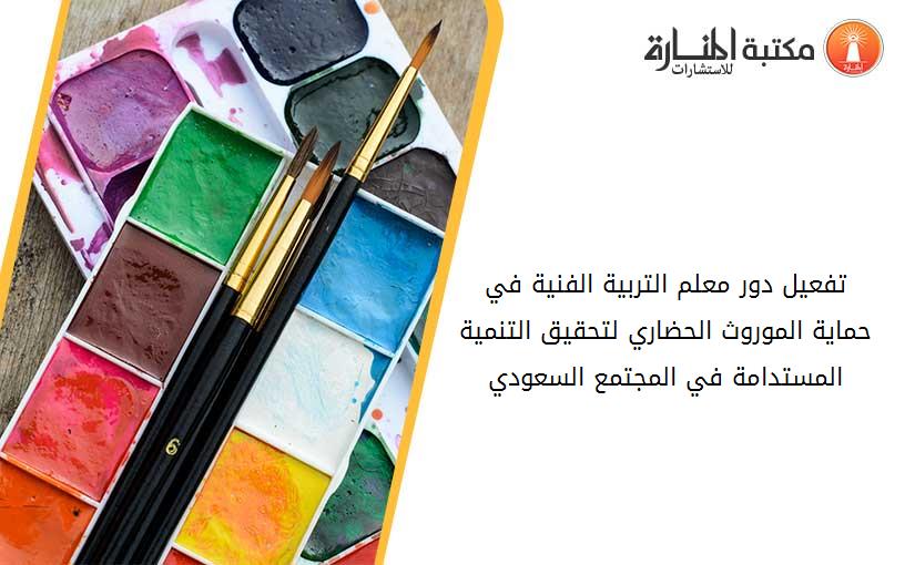 تفعيل دور معلم التربية الفنية في حماية الموروث الحضاري لتحقيق التنمية المستدامة في المجتمع السعودي
