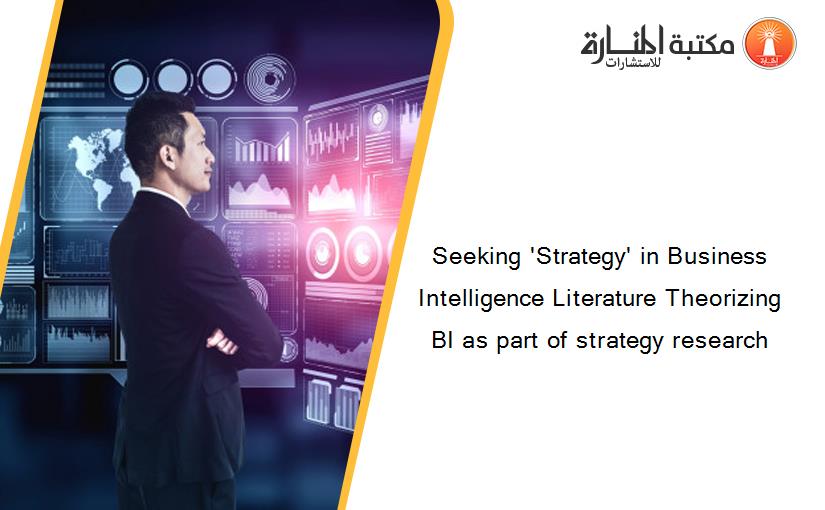 Seeking 'Strategy' in Business Intelligence Literature Theorizing BI as part of strategy research