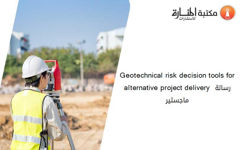 Geotechnical risk decision tools for alternative project delivery رسالة ماجستير