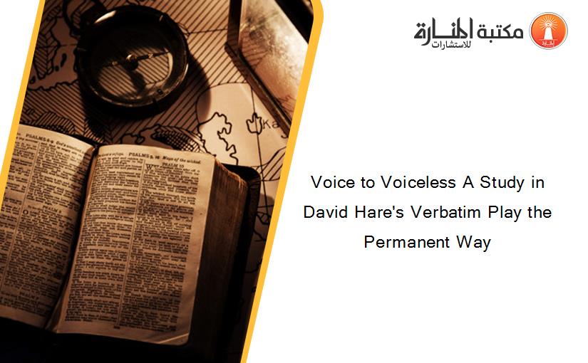 Voice to Voiceless A Study in David Hare's Verbatim Play the Permanent Way
