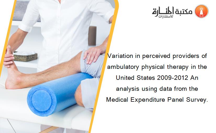 Variation in perceived providers of ambulatory physical therapy in the United States 2009-2012 An analysis using data from the Medical Expenditure Panel Survey.