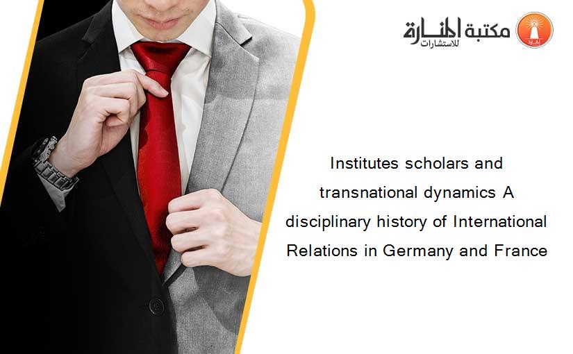 Institutes scholars and transnational dynamics A disciplinary history of International Relations in Germany and France