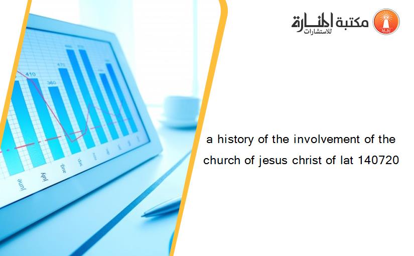 a history of the involvement of the church of jesus christ of lat 140720