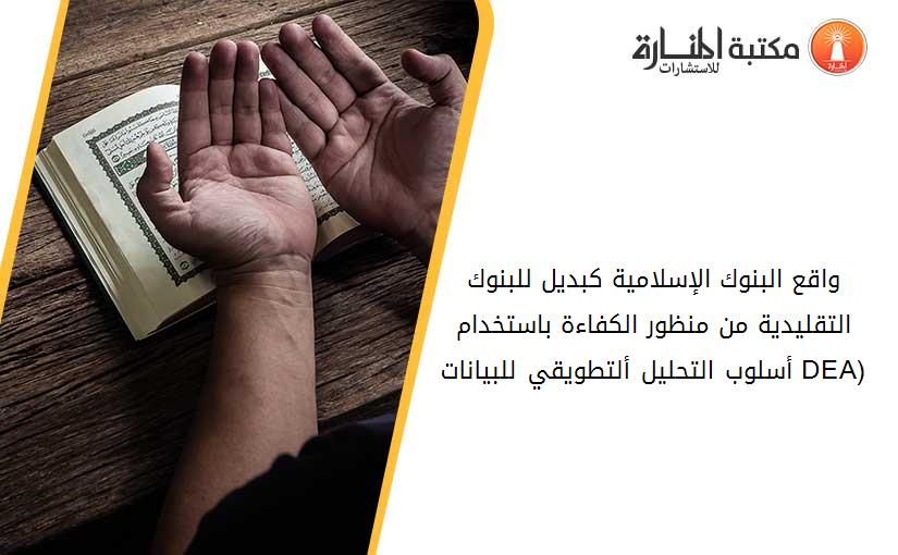 واقع البنوك الإسلامية كبديل للبنوك التقليدية من منظور الكفاءة باستخدام أسلوب التحليل ألتطويقي للبيانات (DEA)