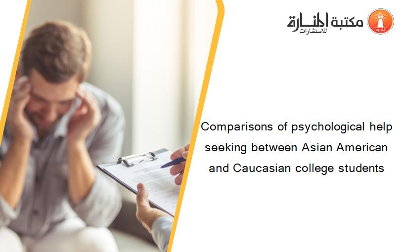 Comparisons of psychological help seeking between Asian American and Caucasian college students