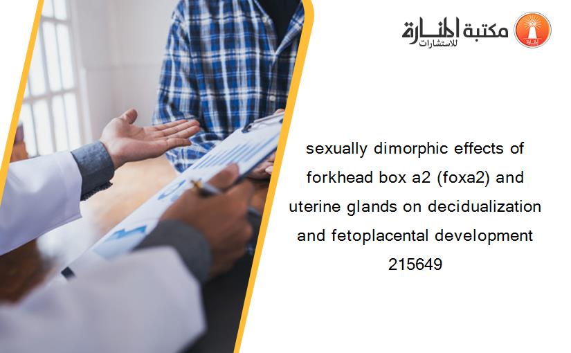 sexually dimorphic effects of forkhead box a2 (foxa2) and uterine glands on decidualization and fetoplacental development 215649