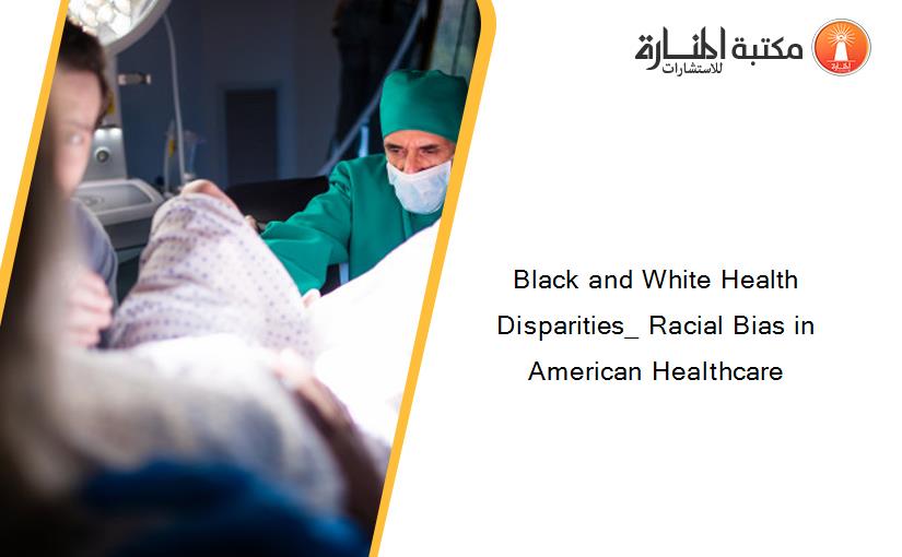 Black and White Health Disparities_ Racial Bias in American Healthcare