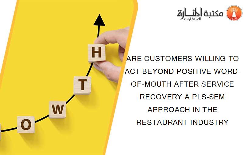 ARE CUSTOMERS WILLING TO ACT BEYOND POSITIVE WORD-OF-MOUTH AFTER SERVICE RECOVERY A PLS-SEM APPROACH IN THE RESTAURANT INDUSTRY