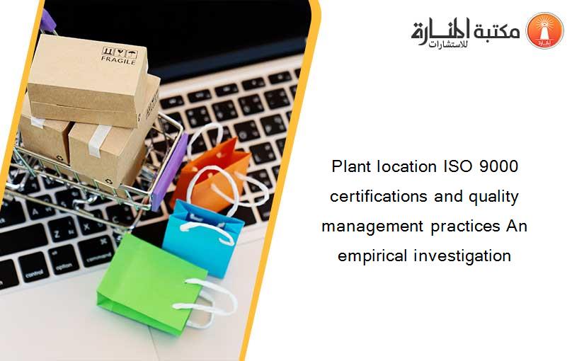 Plant location ISO 9000 certifications and quality management practices An empirical investigation