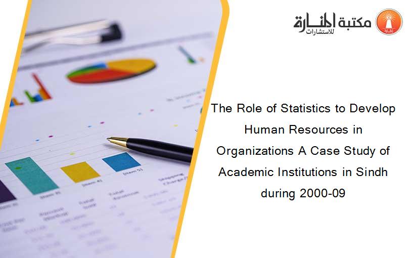 The Role of Statistics to Develop Human Resources in Organizations A Case Study of Academic Institutions in Sindh during 2000-09