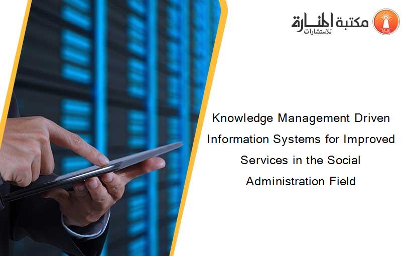 Knowledge Management Driven Information Systems for Improved Services in the Social Administration Field