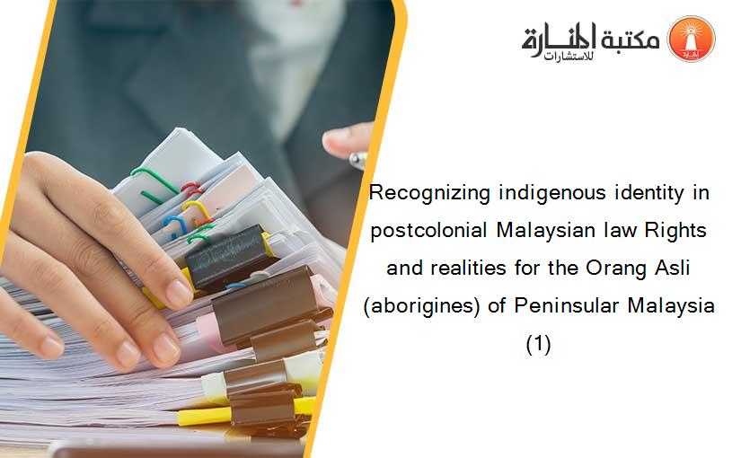 Recognizing indigenous identity in postcolonial Malaysian law Rights and realities for the Orang Asli (aborigines) of Peninsular Malaysia (1)