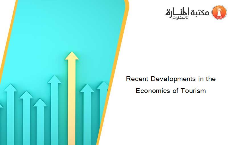 Recent Developments in the Economics of Tourism