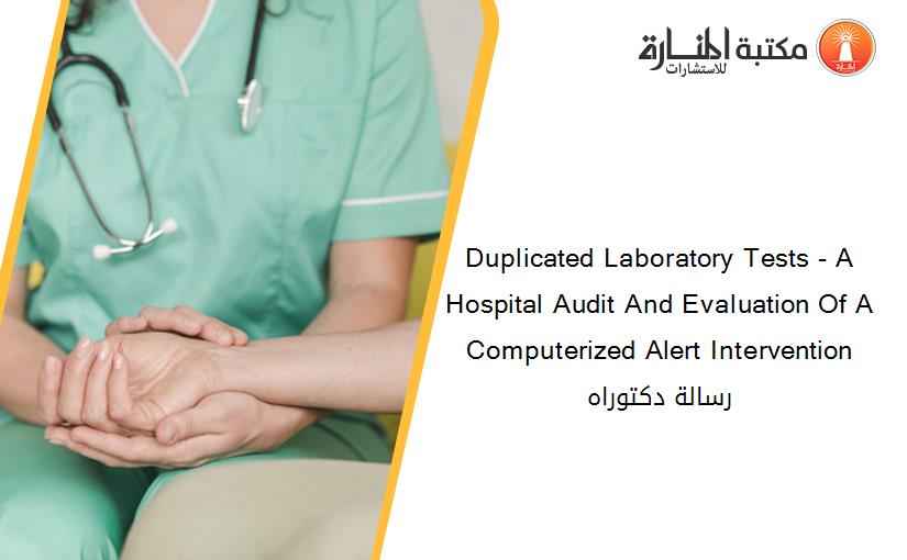 Duplicated Laboratory Tests - A Hospital Audit And Evaluation Of A Computerized Alert Intervention رسالة دكتوراه