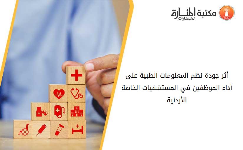 أثر جودة نظم المعلومات الطبية على أداء الموظفين في المستشفيات الخاصة الأردنية