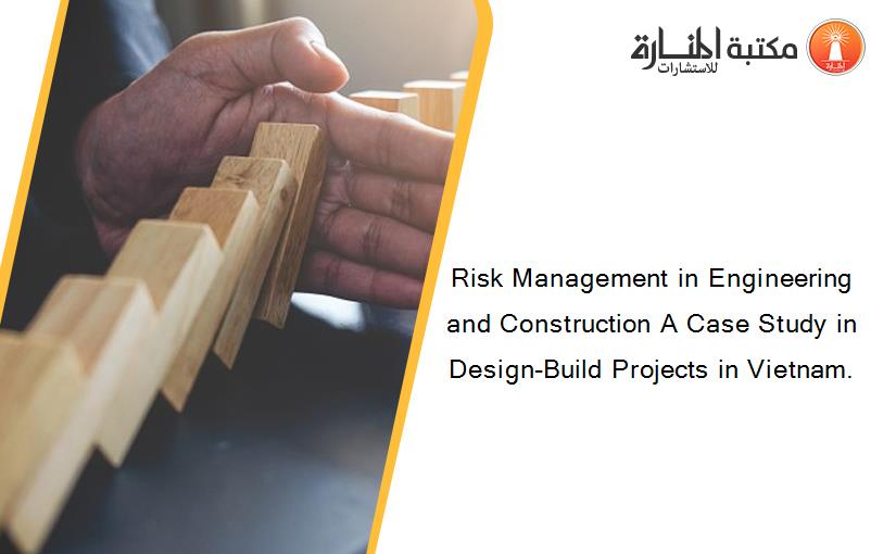 Risk Management in Engineering and Construction A Case Study in Design-Build Projects in Vietnam.